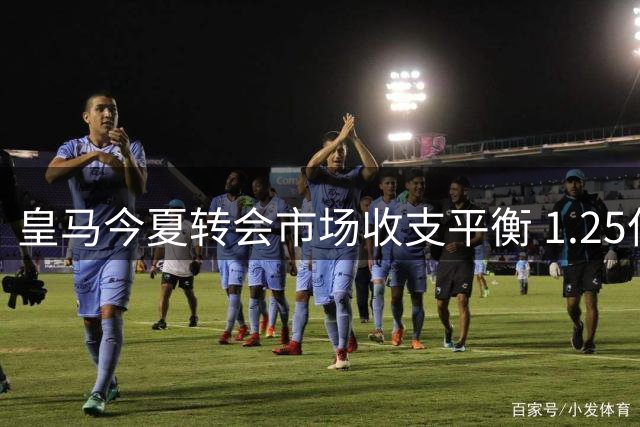 皇马今夏转会市场收支平衡 1.25亿欧元创纪录引进迪奥曼德